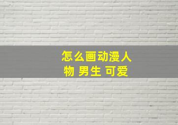 怎么画动漫人物 男生 可爱